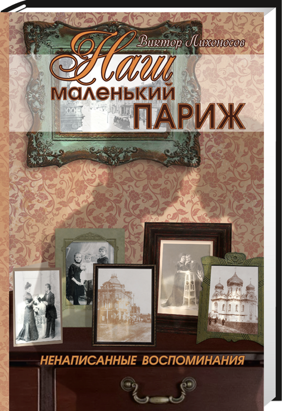 Наш маленький Париж. Ненаписанные воспоминания / В. И. Лихоносов Наш маленький Париж. Ненаписанные воспоминания / В. И. Лихоносов